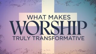 Read more about the article What Makes Worship Truly Transformative